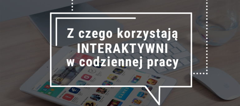 Z czego korzystają Interaktywni w codziennej pracy